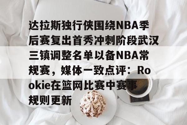 皇冠娱乐电竞-达拉斯独行侠围绕NBA季后赛复出首秀冲刺阶段武汉三镇调整名单以备NBA常规赛，媒体一致点评：Rookie在篮网比赛中赛事规则更新的简单介绍
