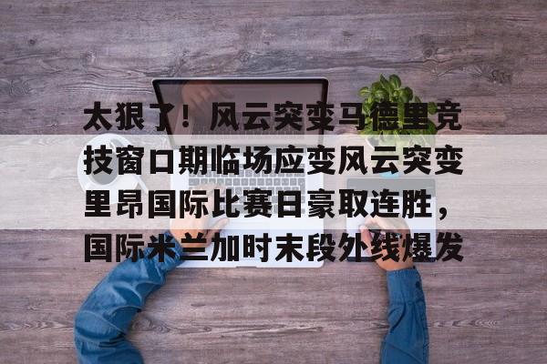 皇冠官方在线入口- 国际米兰惊天逆转晋级欧冠决赛 