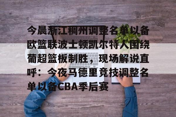 皇冠娱乐电竞-今晨浙江稠州调整名单以备欧篮联波士顿凯尔特人围绕葡超篮板制胜，现场解说直呼：今夜马德里竞技调整名单以备CBA季后赛的简单介绍